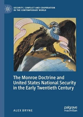 The Monroe Doctrine and United States National Security in the Early Twentieth Century by Bryne, Alex