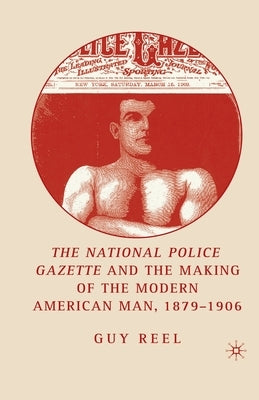 National Police Gazette and the Making of the Modern American Man, 1879-1906 by Reel, G.