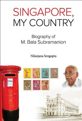Singapore, My Country: Biography of M Bala Subramanion by SenGupta Nilanjana