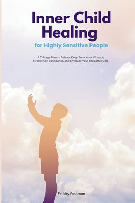 Inner Child Healing for Highly Sensitive People: A 7-Stage Plan to Release Deep Emotional Wounds, Strengthen Boundaries, and Embrace Your Empathic Gif by Paulman, Felicity