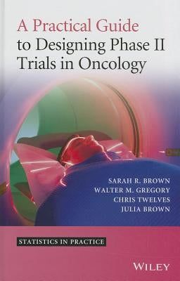 A Practical Guide to Designing Phase II Trials in Oncology by Brown, Sarah R.