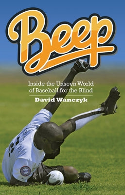 Beep: Inside the Unseen World of Baseball for the Blind by Wanczyk, David