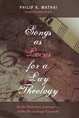 Songs as Locus for a Lay Theology: Moshe Walsalam Sastriyar and Sadhu Kochukunju Upadeshi by Mathai, Philip K.