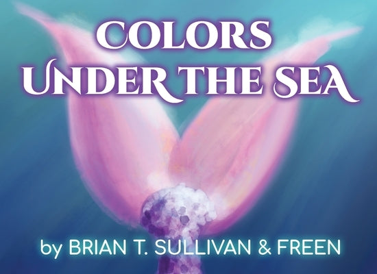 Colors Under the Sea by Sullivan, Brian T.