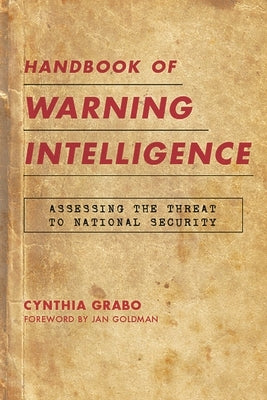 Handbook of Warning Intelligence: Assessing the Threat to National Security by Grabo, Cynthia