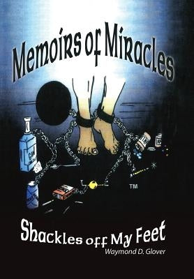 Memoirs of Miracles: Shackles off My Feet by Glover, Waymond D.