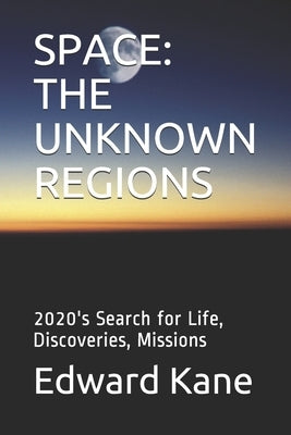 Space: THE UNKNOWN REGIONS: 2020's Search for Life, Discoveries, Missions by Kane, Maryanne
