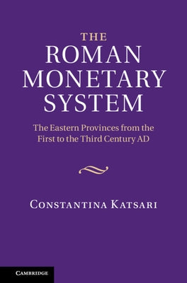 The Roman Monetary System: The Eastern Provinces from the First to the Third Century Ad by Katsari, Constantina