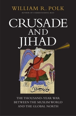Crusade and Jihad: The Thousand-Year War Between the Muslim World and the Global North by Polk, William R.