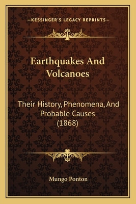Earthquakes And Volcanoes: Their History, Phenomena, And Probable Causes (1868) by Ponton, Mungo