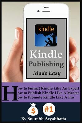 Kindle Publishing Made Easy: How to Format Kindle Like An Expert, How to Publish Kindle Like A Master, How to Promote Kindle Like A Pro by Aryabhatta, Sourabh