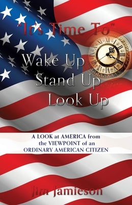 "It's Time To" Wake Up Stand Up Look Up: A Look at America from the Viewpoint of an Ordinary American Citizen by Jamieson, Jim