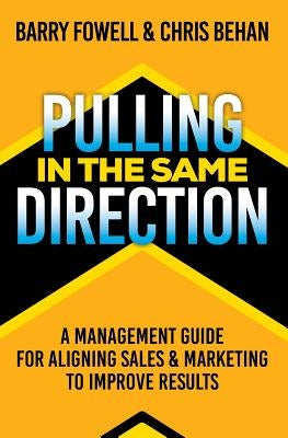 Pulling in the Same Direction: A Management Guide for Aligning Sales and Marketing to Improve Results by Behan, Chris