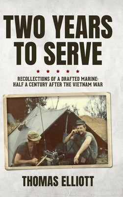 Two Years to Serve: Recollections of a Drafted Marine: Half a Century after the Vietnam War by Elliott, Thomas