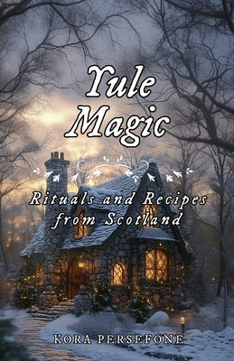 Yule Magic: Rituals and Recipes from Scotland by Persefone, Kora