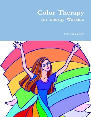 Color Therapy for Energy Workers by Milford, Francine