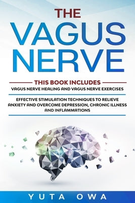 The Vagus Nerve: This Book includes: Healing and Exercises. Effective stimulation techniques to relieve anxiety and overcome depression by Owa, Yuta