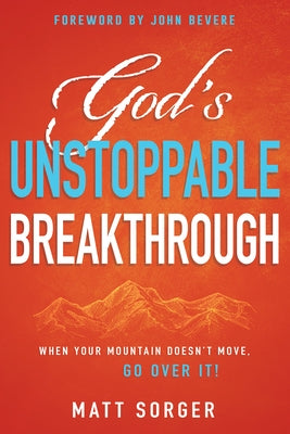 God's Unstoppable Breakthrough: When Your Mountain Doesn't Move, Go Over It! by Sorger, Matt