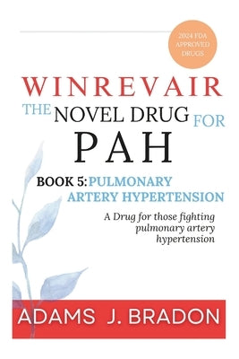 Winrevair The Novel Drug for PAH: A Drug for those fighting pulmonary artery hypertension by J. Bradon, Adams