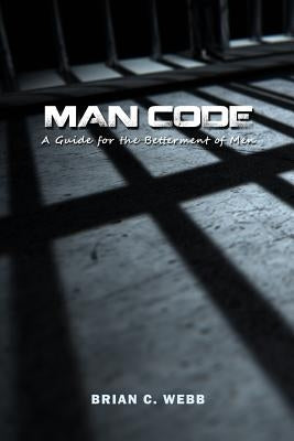 Man Code: A Guide for the Betterment of Men by Webb, Brian C.