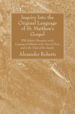 Inquiry Into the Original Language of St. Matthew's Gospel by Roberts, Alexander