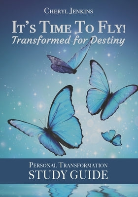 It's Time to Fly! Transformed for Destiny: Personal Transformation Study Guide by Jenkins, Cheryl a.