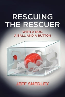 Rescuing the Rescuer: With A Box, A Ball And A Button by Smedley, Jeff