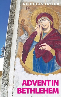 Advent in Bethlehem: Reflections on Scripture and Bethlehem Today by Taylor, Nicholas