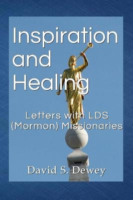 Inspiration and Healing: Letters with LDS (Mormon) Missionaries by Dewey, David S.