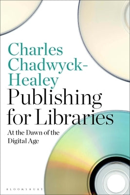 Publishing for Libraries: At the Dawn of the Digital Age by Chadwyck-Healey, Charles