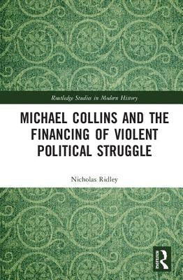 Michael Collins and the Financing of Violent Political Struggle by Ridley, Nicholas