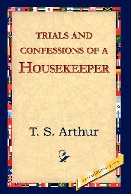 Trials and Confessions of a Housekeeper by Arthur, T. S.