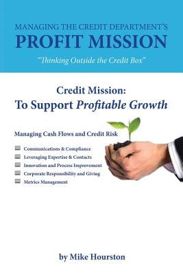 Managing the Credit Department's Profit Mission: Thinking Outside the Credit Box by Hourston, Mike