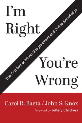 I'm Right / You're Wrong: The Problem of Moral Disagreement and Divine Knowledge by Baeta, Carol R.