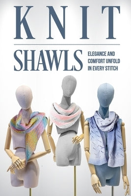 Knit Shawls: Elegance and Comfort Unfold in Every Stitch: Shawl Patterns by Butler, Daisy