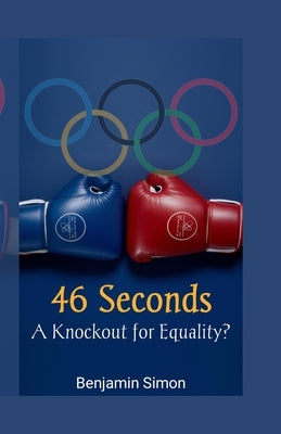 46 Seconds: A Knockout for Equality?: Examining the Fallout from the Carini-Khelif Controversial Olympic Boxing Bout by Simon, Benjamin