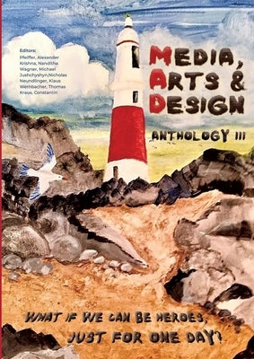Media, Arts & Design Anthology III: What if we can be heroes, just for one day? by Pfeiffer, Alexander