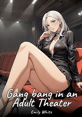 Gang bang in an Adult Theater: Sexy Erotic Stories for Adults Illustrated with Hentai Pictures - Naked Illustrations by White, Emily
