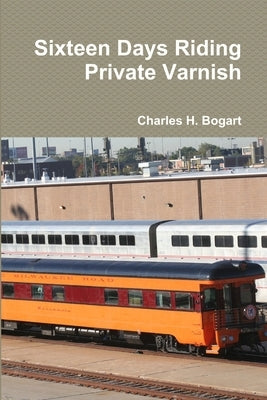 Sixteen Days Riding Private Varnish by Bogart, Charles H.