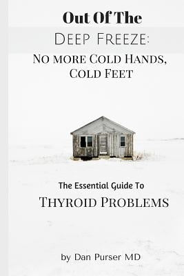 No More Cold Hands, Cold Feet: Out of the Deep Freeze: The Essential Guide to Thyroid Health by Purser MD, Dan
