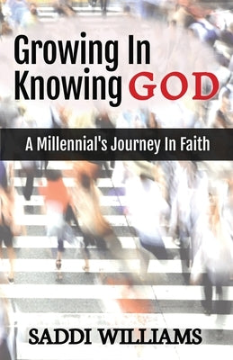 Growing In Knowing God: A Millennial's Journey In Faith by Williams, Saddi