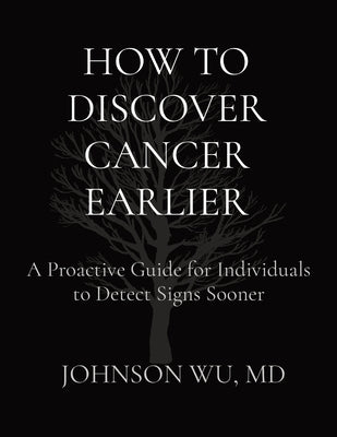 How to Discover Cancer Earlier: A Proactive Guide for Individuals to Detect Signs Sooner by Wu, Johnson