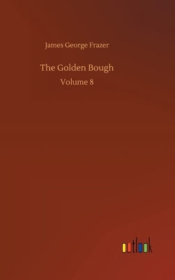 The Golden Bough: Volume 8 by Frazer, James George