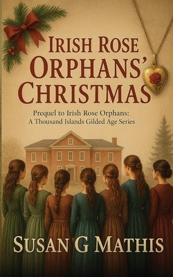 Irish Rose Orphans' Christmas: Prequel to Irish Rose Orphans: A Thousand Islands Gilded Age Series by Mathis, Susan G.