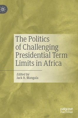 The Politics of Challenging Presidential Term Limits in Africa by Mangala, Jack R.
