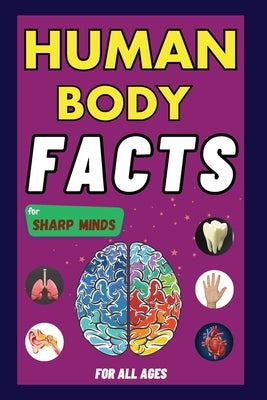 Human Body Facts For Sharp Minds: Mind-Blowing And Scientific Facts Digestive, Respiratory, Cardiac, Circulatory, Bones And Much More For Kids, Teens, by Learning, Sharp Minds