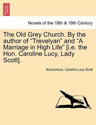 The Old Grey Church. by the Author of Trevelyan and a Marriage in High Life [I.E. the Hon. Caroline Lucy, Lady Scott]. by Anonymous