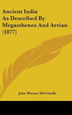 Ancient India As Described By Megasthenes And Arrian (1877) by McCrindle, John Watson