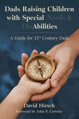 Dads Raising Children with Special Needs & Disabilities: A Guide for 21st Century Dads by Hirsch, David a.