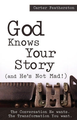 God Knows Your Story: And He's Not Mad by Featherston, Carter